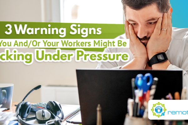 Three Warning Signs That You And Or Your Remote Workers Might Be Cracking Under Pressure