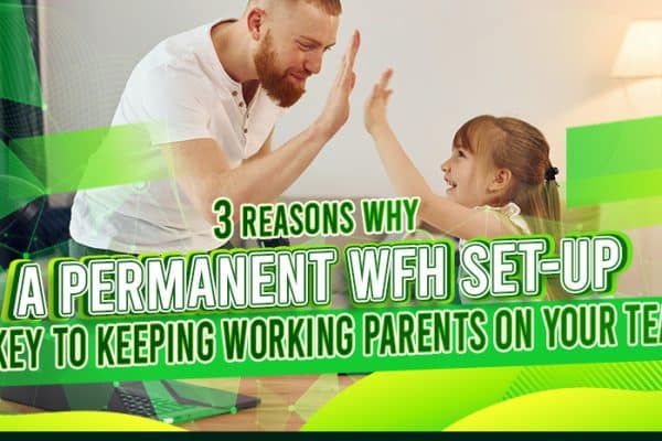 feature - Three Reasons Why A Permanent WFH Set-Up Is Key To Keeping Working Parents On Your Team