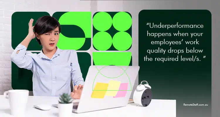 Underperformance happens when your employees’ work quality drops below the required level/s