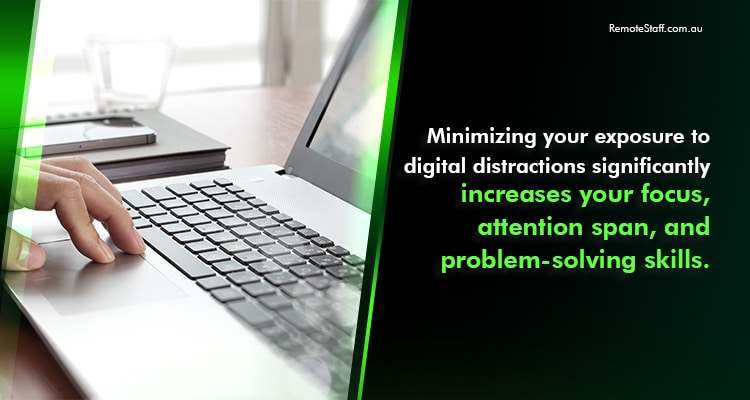 Minimizing your exposure to digital distractions significantly increases your focus, attention span, and problem-solving skills